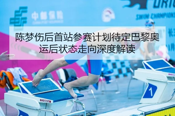 陈梦伤后首站参赛计划待定巴黎奥运后状态走向深度解读