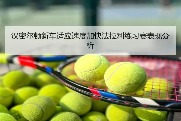 汉密尔顿新车适应速度加快法拉利练习赛表现分析